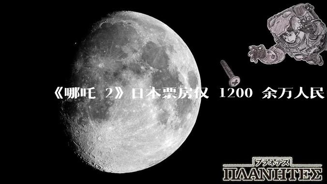 《哪吒 2》日本票房仅 1200 余万人民币，造成这种情况的原因是什么？