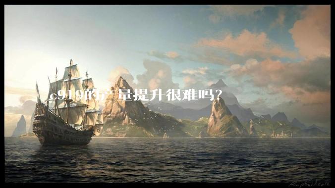 c919的产量提升很难吗？