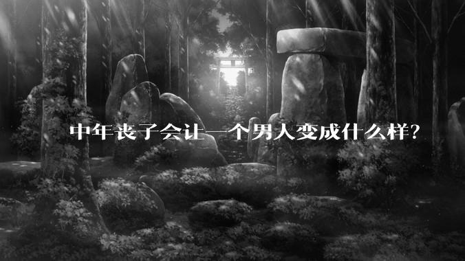 中年丧子会让一个男人变成什么样？
