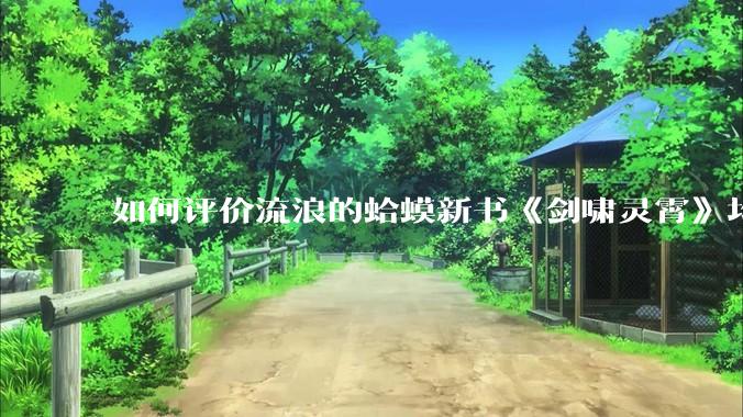 如何评价流浪的蛤蟆新书《剑啸灵霄》均订已近四万？