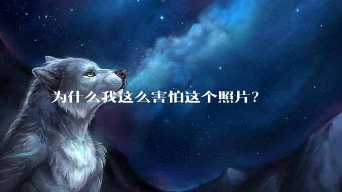 为什么我这么害怕这个照片？