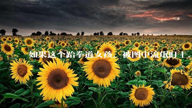 如果这个跆拳道女孩，被图中流氓盯上，会发生什么？