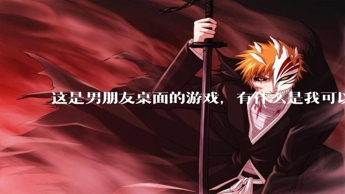 这是男朋友桌面的游戏，有什么是我可以陪他玩的吗？