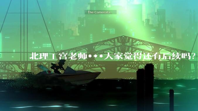 北理工宫老师***大家觉得还有后续吗？