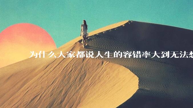 为什么大家都说人生的容错率大到无法想象?